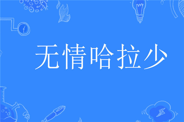 无情哈拉少是什么意思 抖音还出了什么有趣的梗