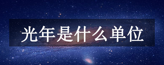 光年是什么单位？长度单位，1光年=94605亿千米